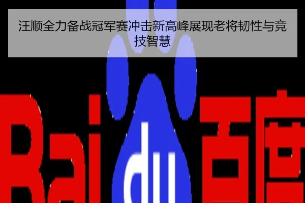 汪顺全力备战冠军赛冲击新高峰展现老将韧性与竞技智慧