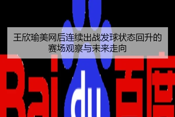 王欣瑜美网后连续出战发球状态回升的赛场观察与未来走向